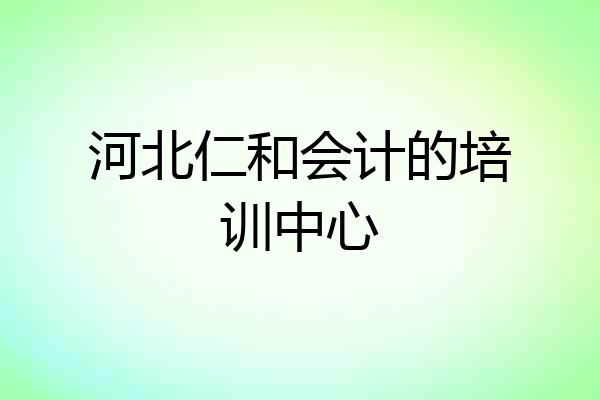 河北仁和会计的培训中心