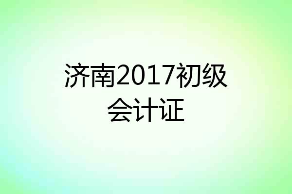 济南2017初级会计证