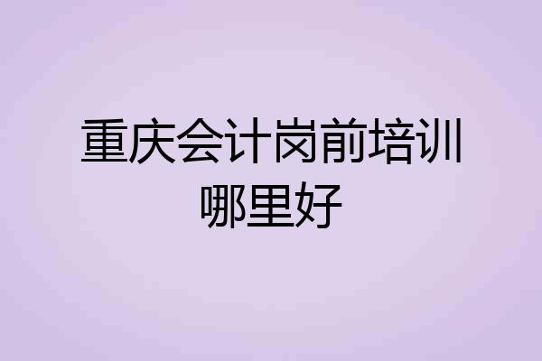 重庆会计岗前培训哪里好