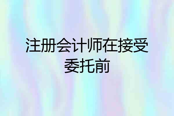 注册会计师在接受委托前