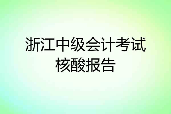 浙江中级会计考试核酸报告