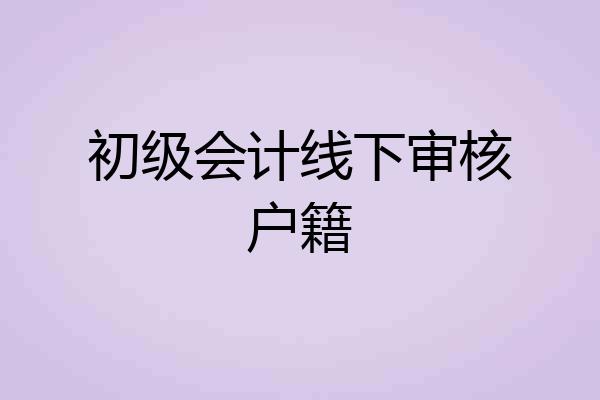 初级会计线下审核户籍