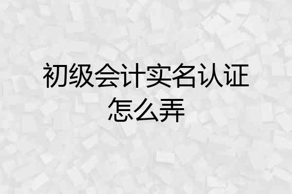 初级会计实名认证怎么弄