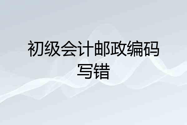 初级会计邮政编码写错