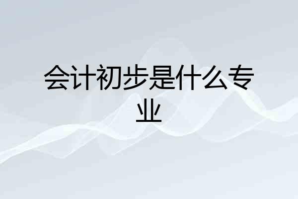会计初步是什么专业