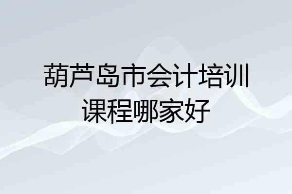 葫芦岛市会计培训课程哪家好