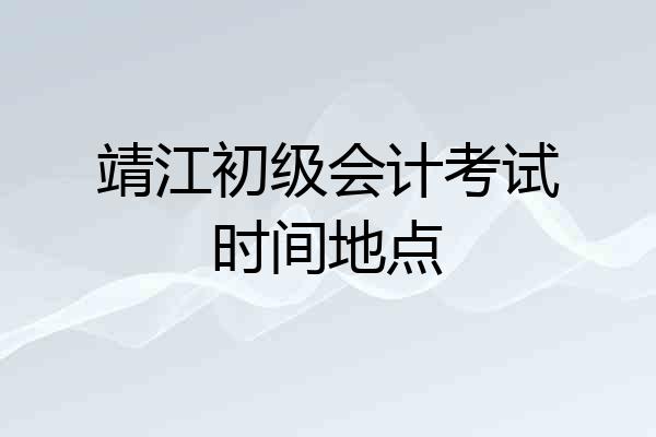 靖江初级会计考试时间地点
