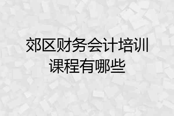 郊区财务会计培训课程有哪些