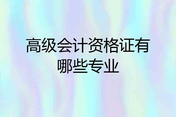高级会计资格证有哪些专业