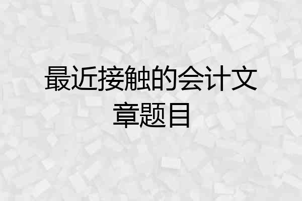 最近接触的会计文章题目