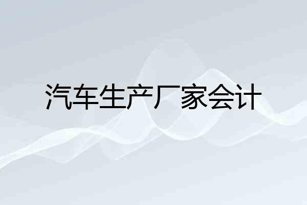 汽车生产厂家会计