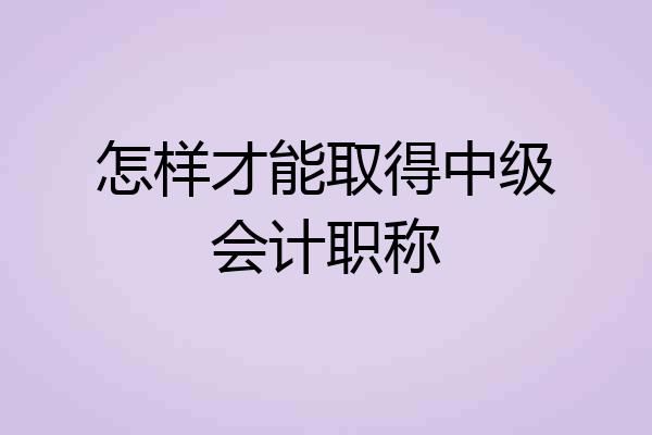 怎样才能取得中级会计职称
