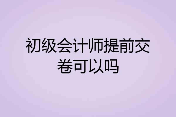 初级会计师提前交卷可以吗