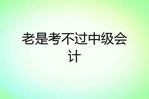 老是考不过中级会计