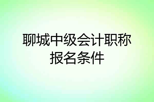 聊城中级会计职称报名条件