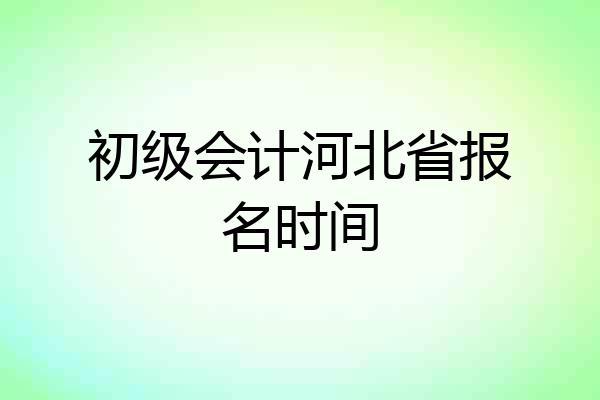 初级会计河北省报名时间