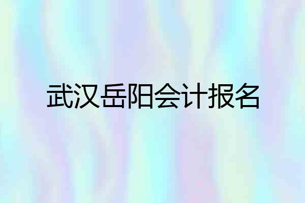 武汉岳阳会计报名