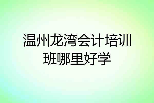 温州龙湾会计培训班哪里好学