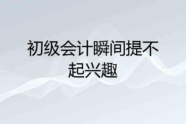 初级会计瞬间提不起兴趣