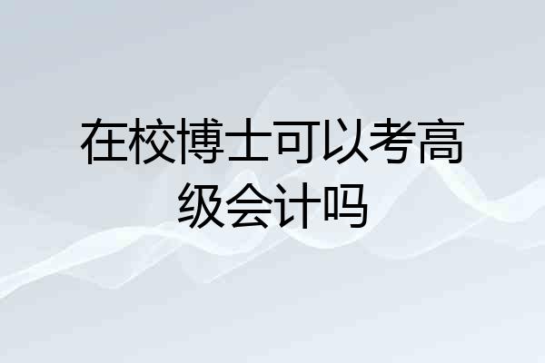 在校博士可以考高级会计吗