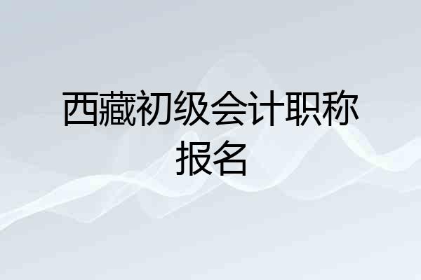西藏初级会计职称报名