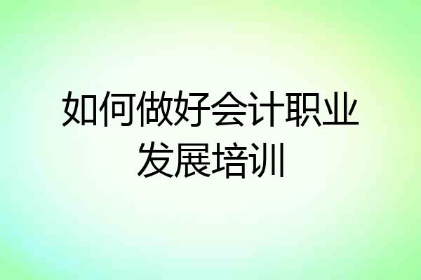 如何做好会计职业发展培训