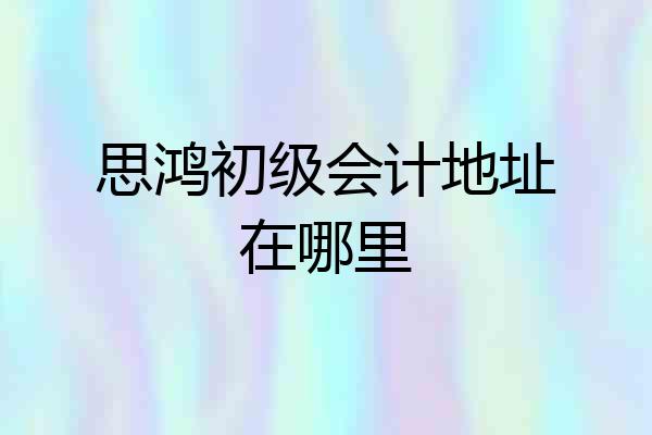 思鸿初级会计地址在哪里