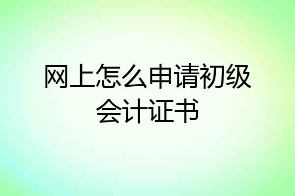 网上怎么申请初级会计证书