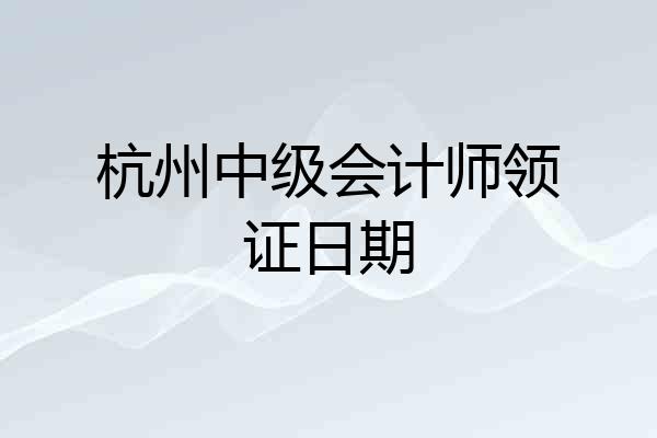 杭州中级会计师领证日期