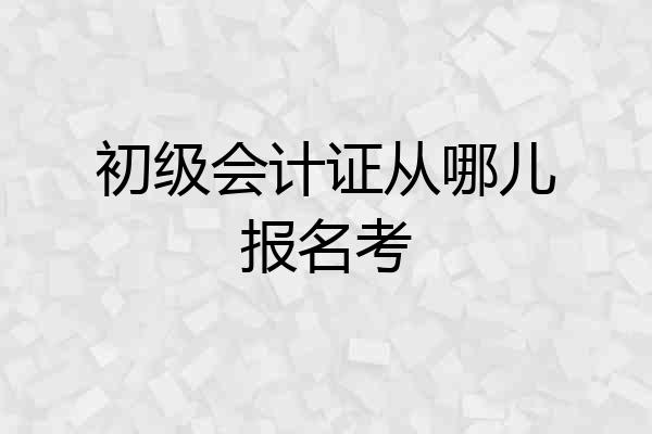初级会计证从哪儿报名考