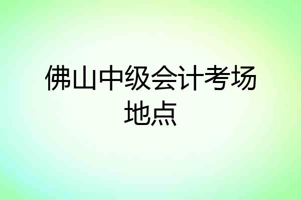 佛山中级会计考场地点