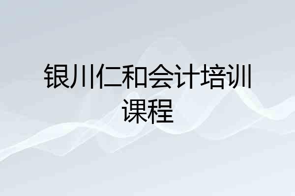 银川仁和会计培训课程