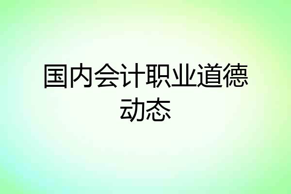 国内会计职业道德动态