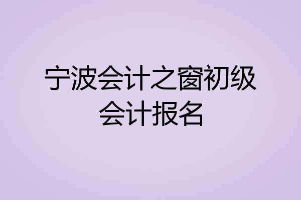 宁波会计之窗初级会计报名