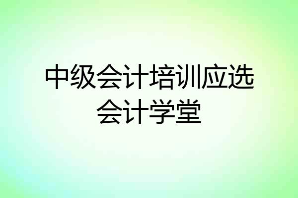 中级会计培训应选会计学堂