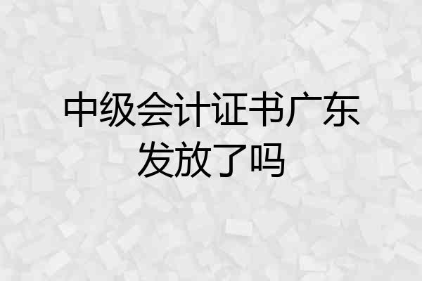 中级会计证书广东发放了吗