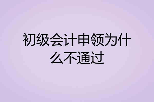 初级会计申领为什么不通过