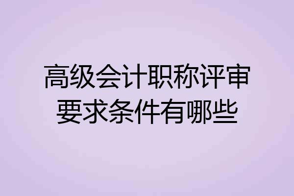 高级会计职称评审要求条件有哪些