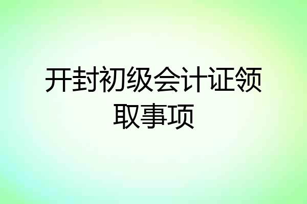 开封初级会计证领取事项