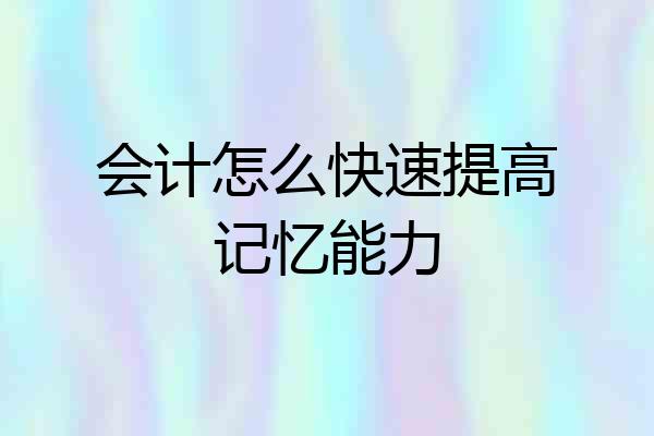 会计怎么快速提高记忆能力