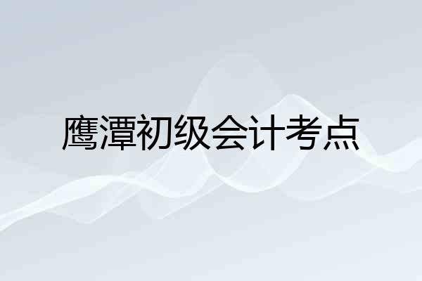 鹰潭初级会计考点