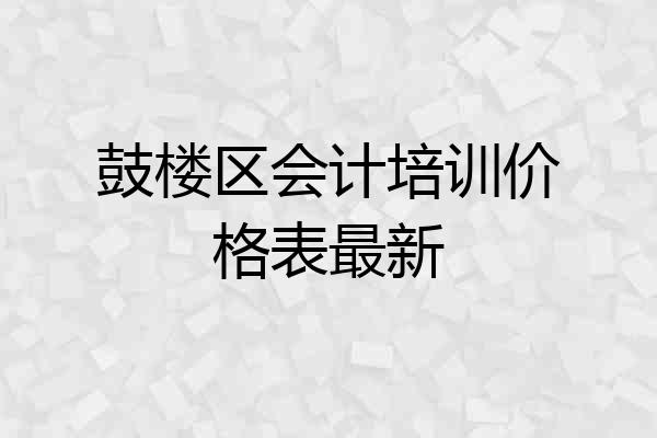 鼓楼区会计培训价格表最新