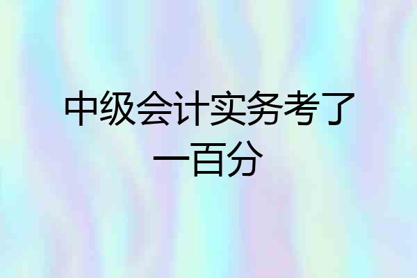 中级会计实务考了一百分