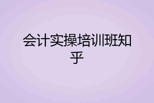 会计实操培训班知乎