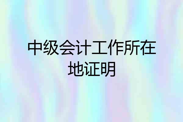 中级会计工作所在地证明