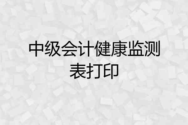 中级会计健康监测表打印