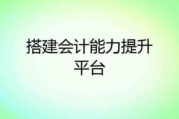 搭建会计能力提升平台