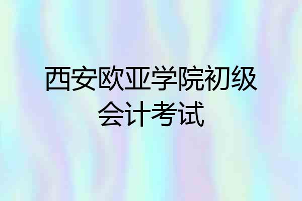 西安欧亚学院初级会计考试