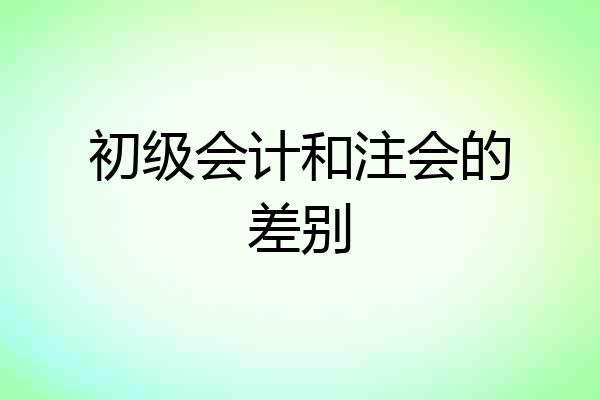 初级会计和注会的差别