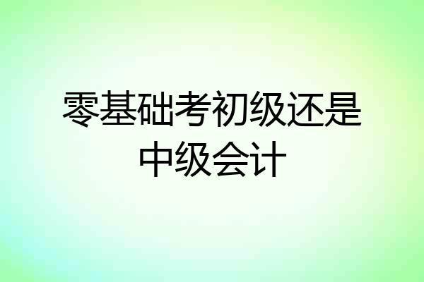 零基础考初级还是中级会计